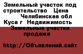 Земельный участок под строительство › Цена ­ 150 000 - Челябинская обл., Куса г. Недвижимость » Земельные участки продажа   